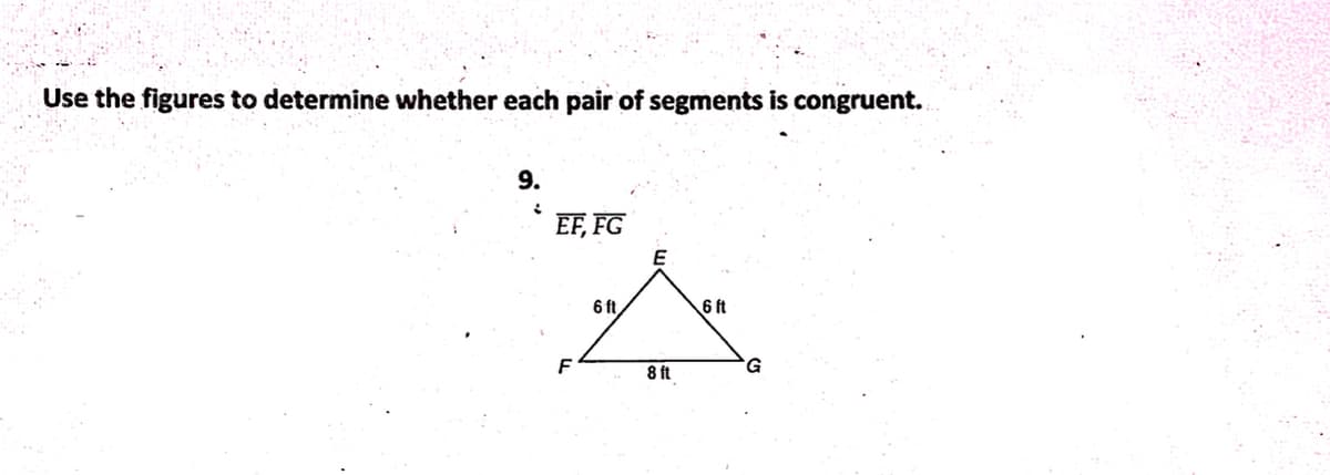 Use the figures to determine whether each pair of segments is congruent.
9.
2
EF, FG
F
6 ft
8 ft
6 ft
G