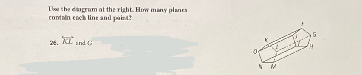 Use the diagram at the right. How many planes
contain each line and point?
26.
KL and G
●
NM