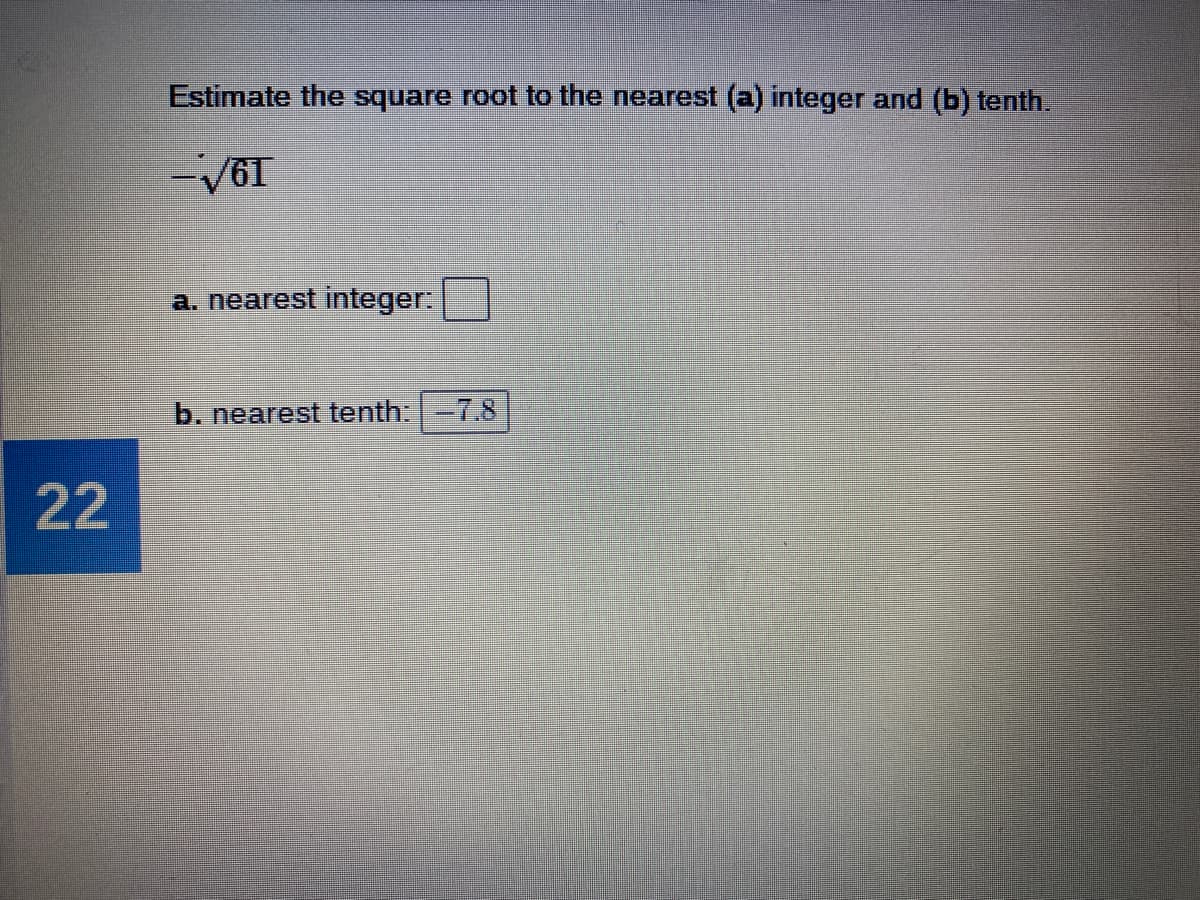 Estimate the square root to the nearest (a) integer and (b) tenth.
-V61
a. nearest integer:
b. nearest tenth:-7.8
22
