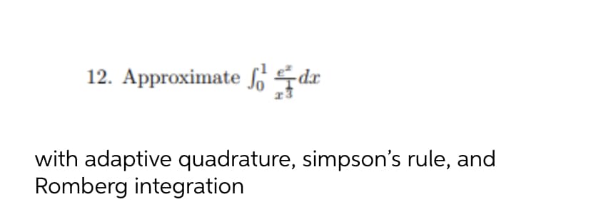 12. Approximate So dr
with adaptive quadrature, simpson's rule, and
Romberg integration
