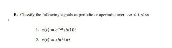 B- Classify the following signals as periodic or aperiodic over -00 < t < 00
1- x(t) = e-2tsin 10t
2- x(t) = sin²4nt