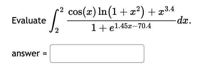 Evaluate
answer =
cos(x) ln(1 + x²) + x³.4
1+ el.45x-70.4
2
√²
2
-dx.