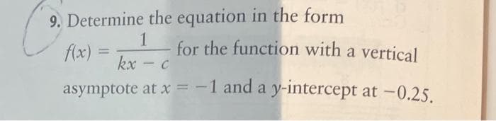 9. Determine the equation in the form
1
f(x) =
kx-c
asymptote at x = -1 and a y-intercept at -0.25.
for the function with a vertical