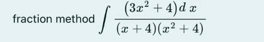 fraction method
s
(3x² + 4) d x
(x + 4) (x²+4)