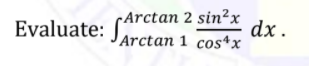 Arctan 2 sin²x
dx .
Evaluate: Jarctan 1 cos*x
Arctan 1 cos+x
