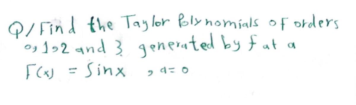 Q/Find the Taylor Polynomials of orders
0,192 and 3 generated by fat a
F(x) = Sinx
29= 0