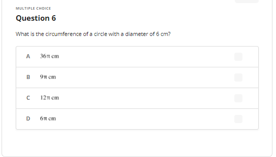 MULTIPLE CHOICE
Question 6
What is the circumference of a circle with a diameter of 6 cm?
A
36п ст
9п ст
12π cm
D
6n cm
