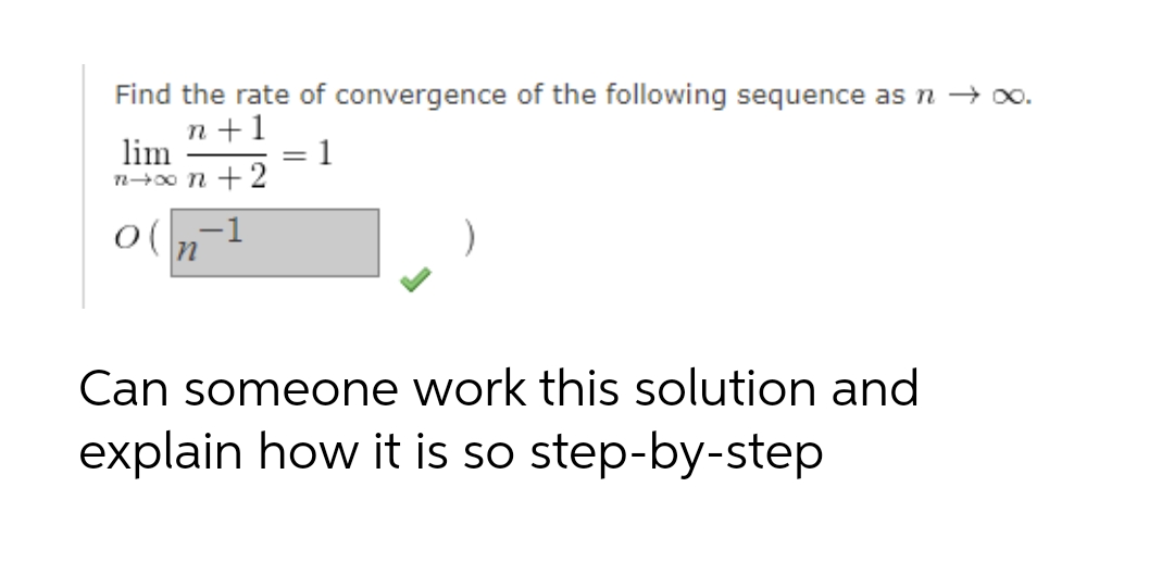 Find the rate of convergence of the following sequence as n → 00.
n +1
lim
n+00 n + 2
- 1
Can someone work this solution and
explain how it is so step-by-step
