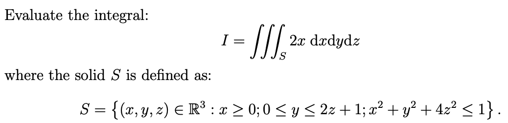 Evaluate the integral:
I =
2x dædydz
where the solid S is defined as:
S = {(x,y, z) E R³ : x > 0; 0 < y < 2z + 1; x² + y² + 42? < 1} .
