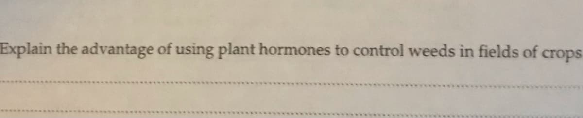 Explain the advantage of using plant hormones to control weeds in fields of
crops
