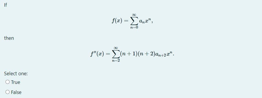If
00
f(a)Σα, π",
n=0
then
00
f"(x) =(n+ 1)(n + 2)an+2x".
n=2
Select one:
O True
O False
