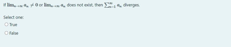 If lim, +00 an + 0 or lim, +00 an does not exist, then an diverges.
Select one:
O True
O False
