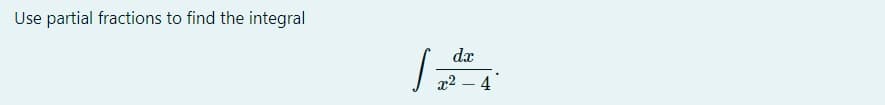 Use partial fractions to find the integral
dx
x2 – 4
