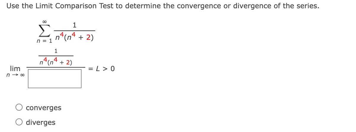 Use the Limit Comparison Test to determine the convergence or divergence of the series.
n*(n* + 2)
4
n = 1
1
4
n*(n
4
+ 2)
= L > 0
lim
n → 00
converges
O diverges
