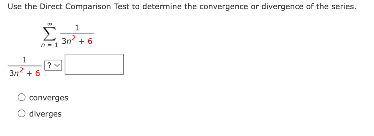 Use the Direct Comparison Test to determine the convergence or divergence of the series.
00
1
3n2.
+ 6
n = 1
1
3n2 + 6
converges
diverges
