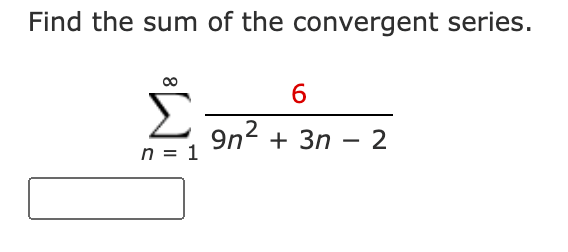 Find the sum of the convergent series.
6
Σ
9n2 + 3n – 2
n = 1
