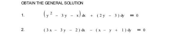 OBTAIN THE GENERAL SOLUTION
(? - -
+ ( 2 y
1.
3 y
x) dx
3 ) dy
= 0
2.
( 3 x - 3 y - 2) dk - (x - y + 1) dy
= 0

