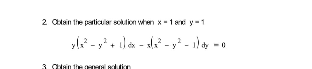 2. Obtain the particular solution when x = 1 and y = 1
y(? - y² + 1) dx - x(x² - y² - 1) dy = 0
,2+ 1)
dx – x(x² – y² - 1) dy
- X
3. Obtain the general solution
