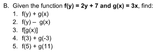 B. Given the function f(y) = 2y + 7 and g(x) = 3x, find:
1. f(y) + g(x)
2. f(y) – g(x)
3. f[g(x)]
4. f(3) + g(-3)
5. f(5) + g(11)
