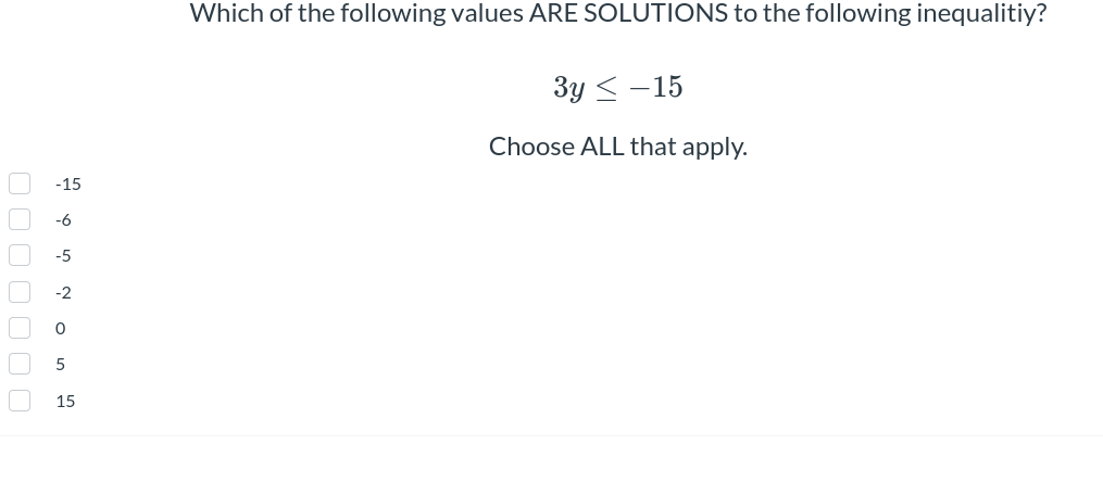 0000000
-15
-6
-5
-2
0
5
15
Which of the following values ARE SOLUTIONS to the following inequalitiy?
3y -15
Choose ALL that apply.