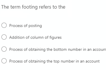 The term footing refers to the
O Process of posting
O Addition of column of figures
O Process of obtaining the bottom number in an accoun
Process of obtaining the top number in an account
