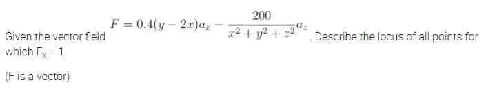 200
F = 0.4(y- 2r)a, -
x2 + y? + 22
Describe the locus of all points for
Given the vector field
which Fx = 1.
(F is a vector)
