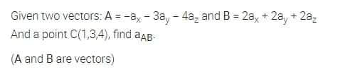 Given two vectors: A = -ax - 3ay - 4az and B = 2a, + 2a, + 2a,
And a point C(1,3,4), find aAB-
%3D
(A and B are vectors)
