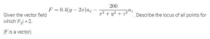 200
F = 0.4(y - 2r)a, -
Given the vector field
r2 + y? + 22
Describe the locus of all points for
which IF = 2.
(Fis a vector)
