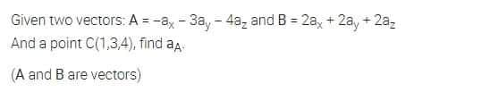 Given two vectors: A = -ax - 3a, - 4a, and B = 2a, + 2a, + 2a,
And a point C(1,3,4), find aa-
%3D
(A and B are vectors)
