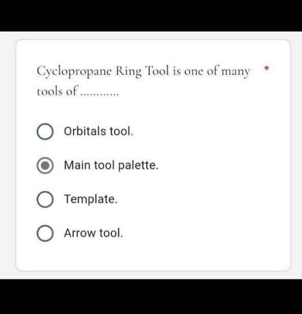 Cyclopropane Ring Tool is one of many
tools of ..............
Orbitals tool.
Main tool palette.
O Template.
O Arrow tool.