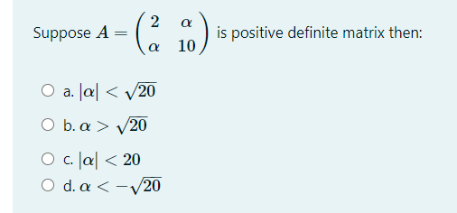 2
Suppose A
is positive definite matrix then:
10
O a. Ja| < /20
O b. a > V20
О с. (a <20
Ο d.α-v20
