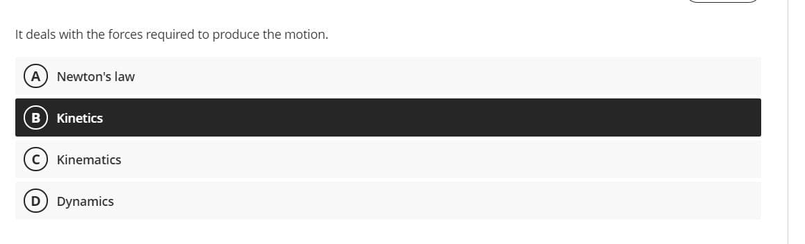 It deals with the forces required to produce the motion.
A
Newton's law
Kinetics
Kinematics
D Dynamics
