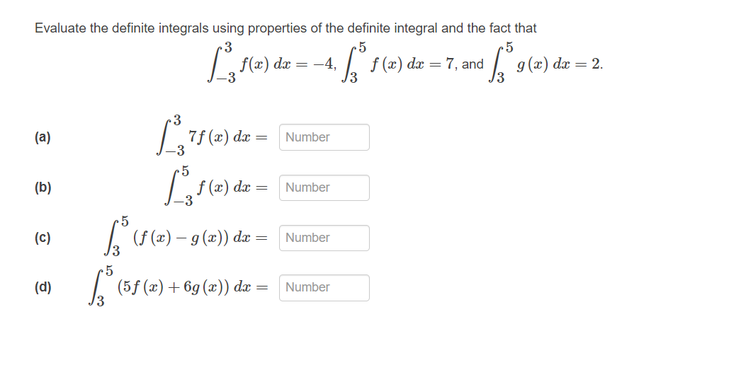 Evaluate the definite integrals using properties of the definite integral and the fact that
5
4. √.³ 1
[5
(a)
(b)
(c)
(d)
L³, f(x
f(x) dx = -4,
³7f (x) dx =
L'1
f (x) dx =
[³ (ƒ (x) – 9 (x)) dx =
5
1.³ (5f (x) +6g (x)) dx =
Number
Number
Number
Number
f (x) dx = 7, and
√3
g(x) dx = 2.