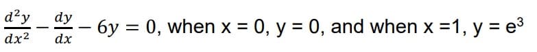 d²y
dx²
-
dy
-
-
- 6y = 0, when x = 0, y = 0, and when x = 1, y = e³
dx