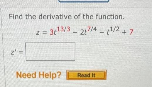 Find the derivative of the function.
z = 3t13/3 - 2t4 - t1/2 + 7
z' =
Need Help?
Read It
