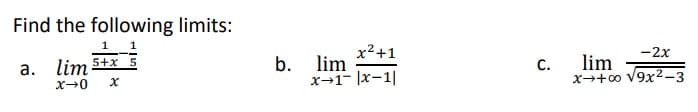 Find the following limits:
1 1
5+x 5
a.
lim
x-0 x
b.
x²+1
lim
x-1- |x-1|
C.
-2x
lim
x +∞ √9x²-3