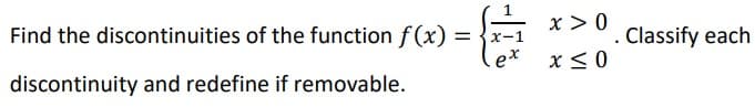 Find the discontinuities of the function f(x) =
=
discontinuity and redefine if removable.
x-1
ex
x > 0
x ≤ 0
. Classify each