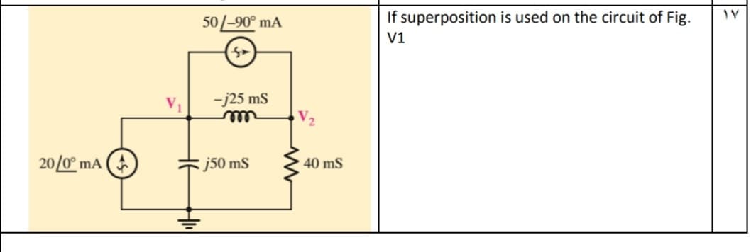 50/-90° mA
If superposition is used on the circuit of Fig.
V1
-j25 ms
20/0° mA (
j50 mS
40 mS
