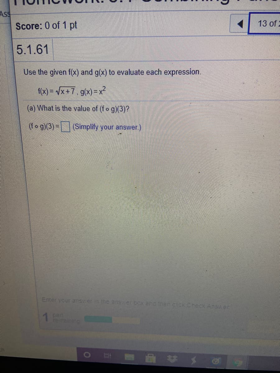 AsS
Score: 0 of 1 pt
13 of 2
5.1.61
Use the given f(x) and g(x) to evaluate each expression.
f(x) = Vx+7, g(x)=x²
(a) What is the value of (fo g)(3)?
(fo g)(3)=(Simplify your answer.)
Enter your answer in the answer box ang then cick Check Answen
1 pat
reraining
