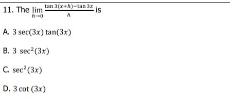 11. The lim tan 3(x+h)-tan 3x
h-0
is
A. 3 sec(3x) tan(3x)
В. 3 sec? (3x)
C. sec?(3x)
D. 3 cot (3x)
