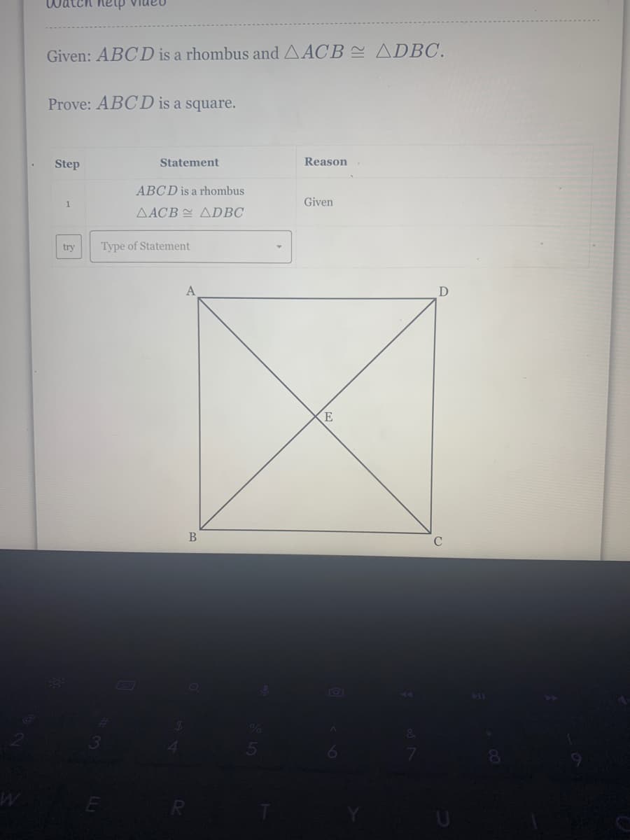 nania diay
Given: ABCD is a rhombus and AACB ADBC.
Prove: ABCD is a square.
Step
Statement
Reason
ABCD is a rhombus
Given
AACB E ADBC
try
Type of Statement
D
E
R
