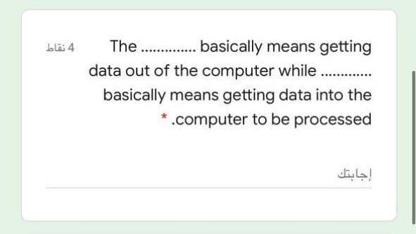 The ...
basically means getting
Lla 4
data out of the computer while
...
basically means getting data into the
.computer to be processed
إجابتك
