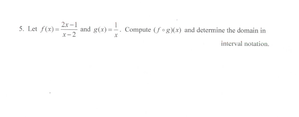 2x –1
5. Let f(x)=
x- 2
1
Compute (f o g)(x) and determine the domain in
and g(x)=-
interval notation.
