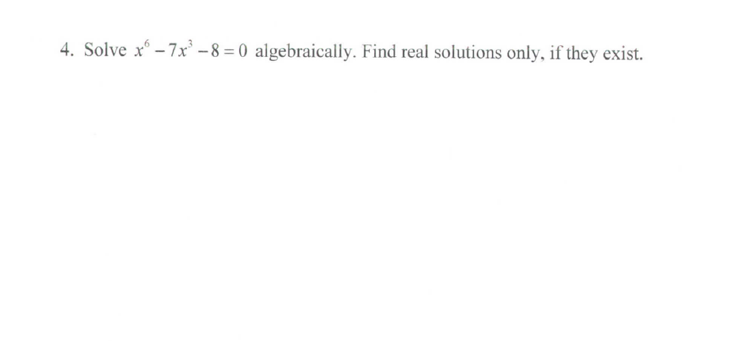 4. Solve x - 7x° – 8 = 0 algebraically. Find real solutions only, if they exist.
