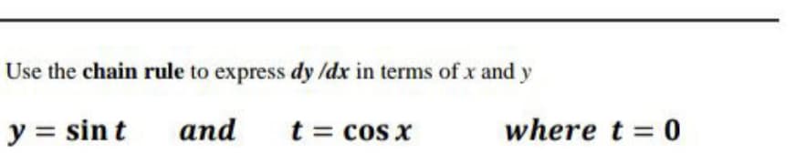 Use the chain rule to express dy /dx in terms of x and
y
y = sin t
аnd
t = cos x
where t = 0
