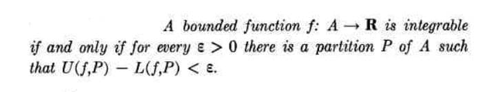 A bounded function f: A R is integrable
if and only if for every e > 0 there is a partition P of A such
that U(f,P) – L(f,P) < e.
