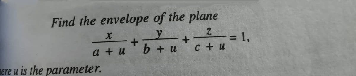Find the envelope of the plane
=D1,
C + u
%3D
a + и " b + и
mere u is the parameter.
