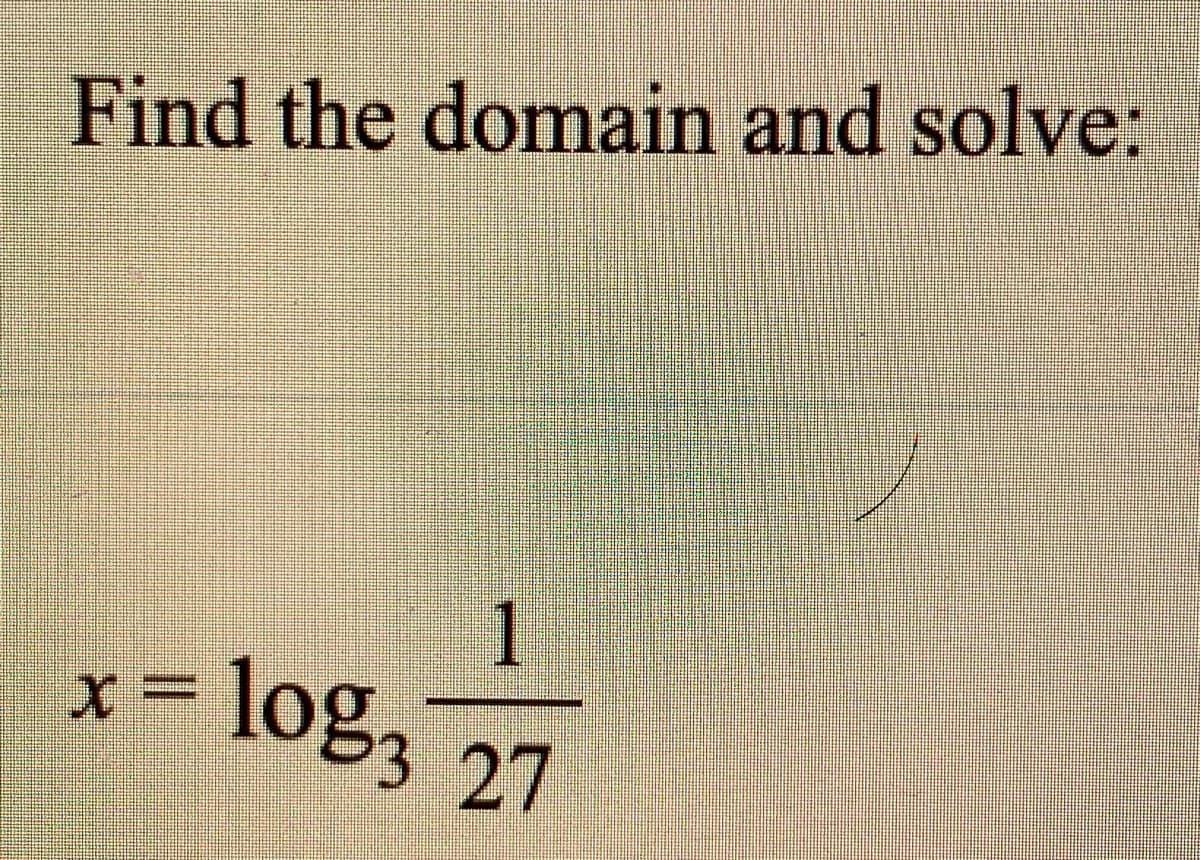 Find the domain and solve:
1
=log3 27

