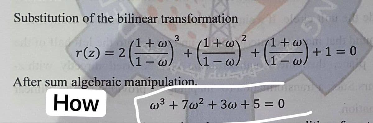 Substitution of the bilinear transformation
3
+w\
r(z) = 2
= 2 ( ₁ + @ ) ² + ( ¹² + @ ) ² + ( ₁ + @ ) +1
1-w/
1-w/
dug
After sum algebraic manipulation.
How
w³ +7w² + 3w+ 5 = 0
um jods bab
+1=0
anciland.211