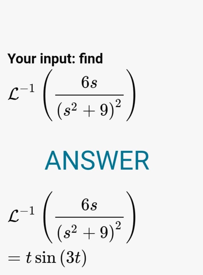 Your input: find
6s
L-1
(s² + 9)²
2
ANSWER
6s
L
(s² + 9)²
t sin (3t)
